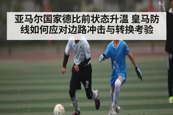 亚马尔国家德比前状态升温 皇马防线如何应对边路冲击与转换考验（Yihao）